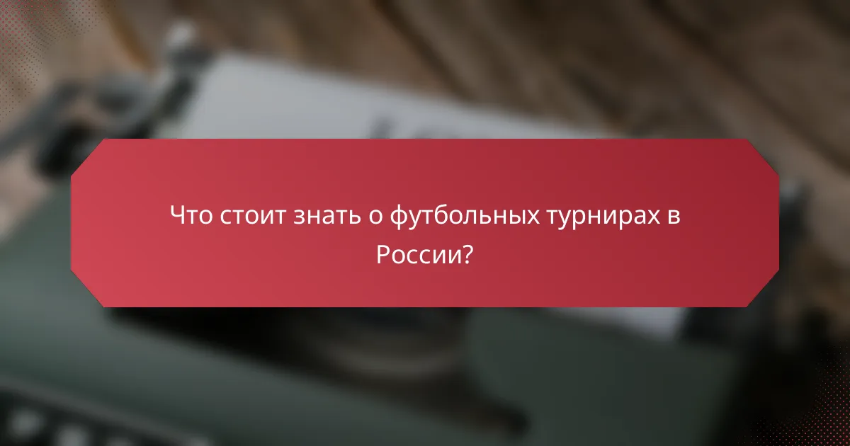 Что стоит знать о футбольных турнирах в России?