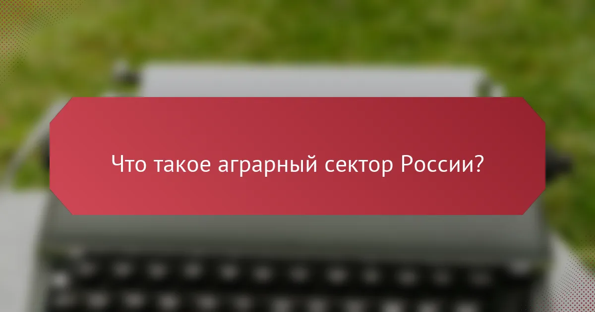 Что такое аграрный сектор России?