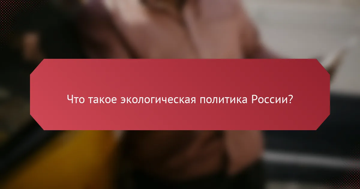 Что такое экологическая политика России?