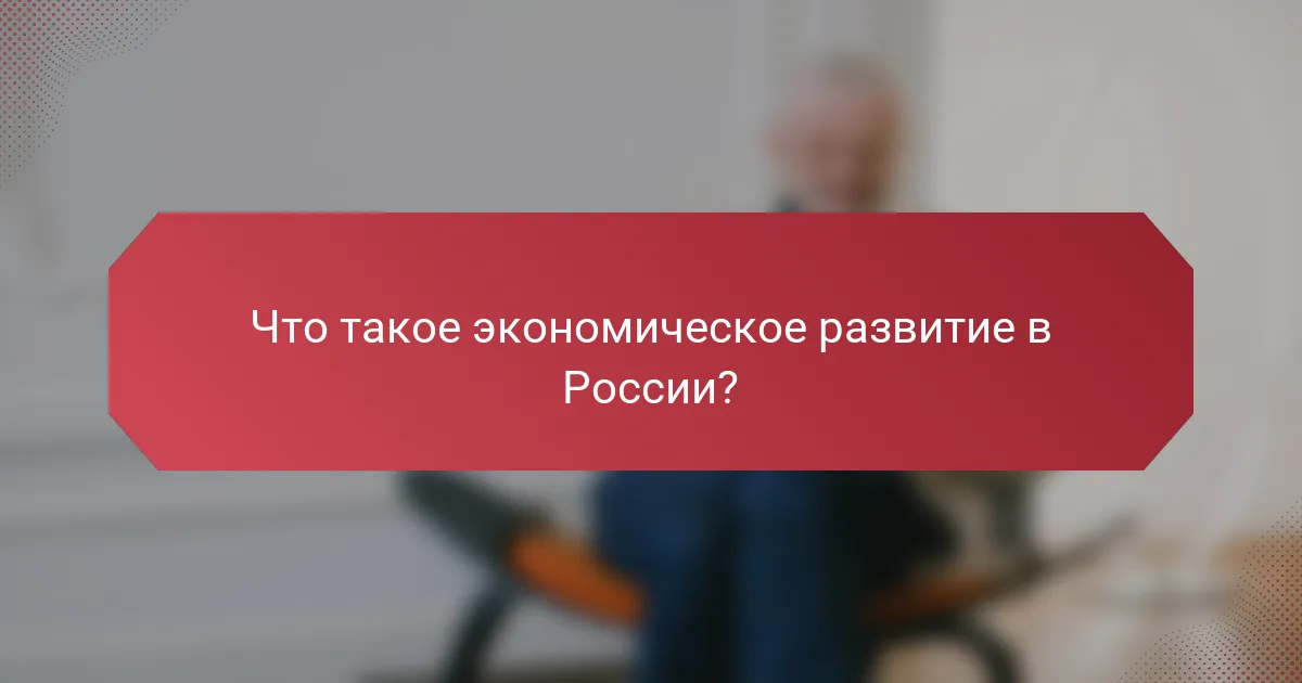 Что такое экономическое развитие в России?