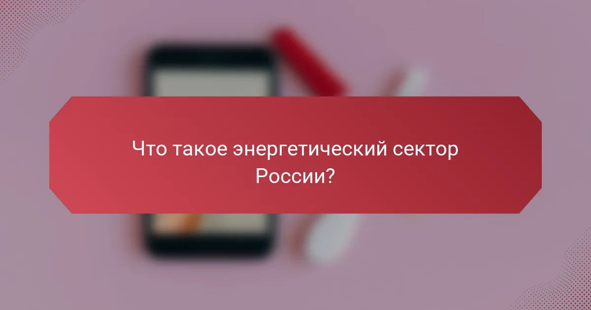 Что такое энергетический сектор России?