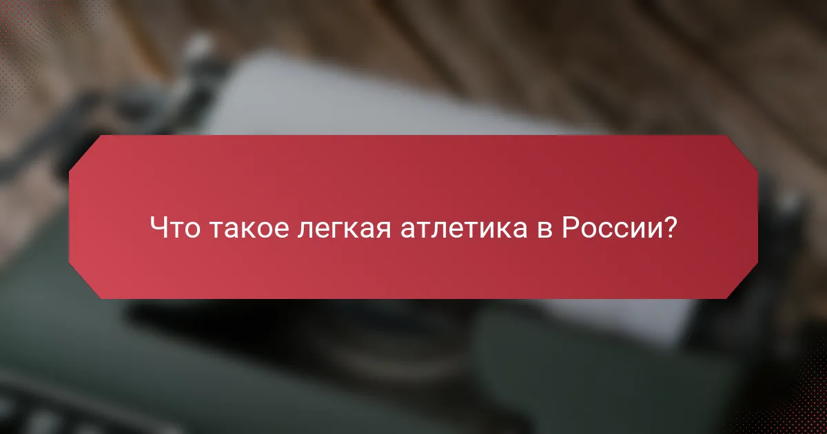 Что такое легкая атлетика в России?