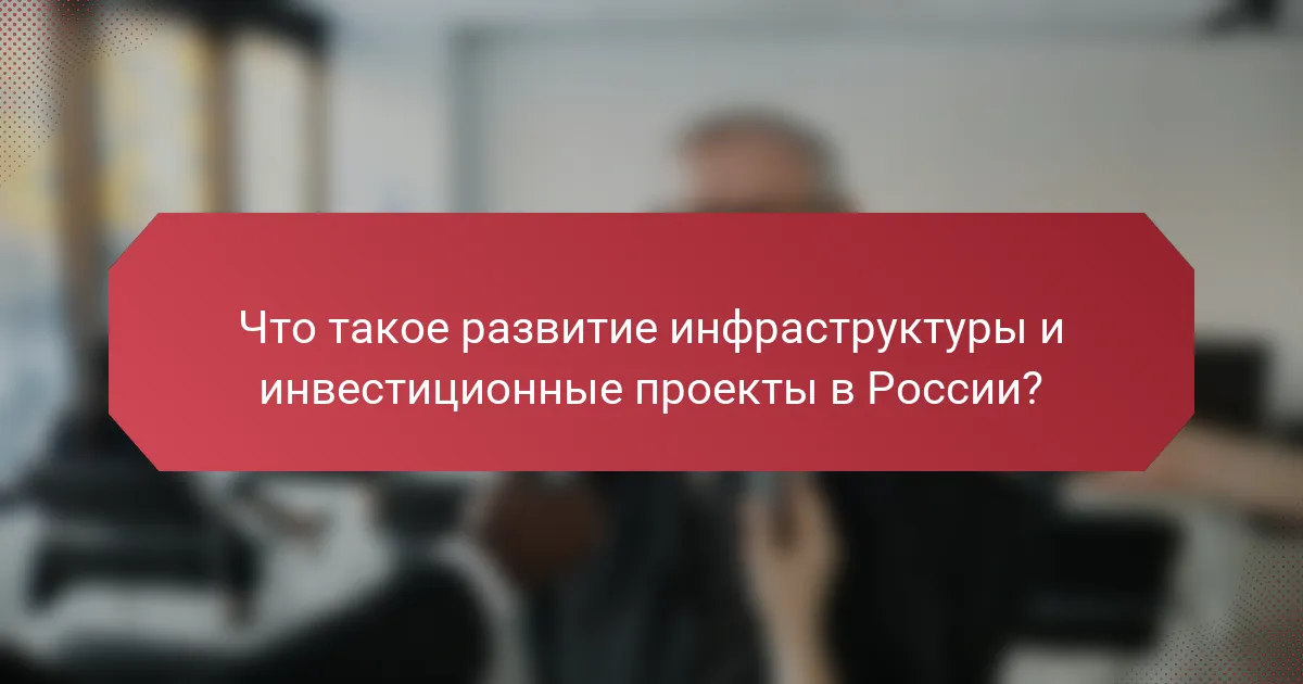 Что такое развитие инфраструктуры и инвестиционные проекты в России?