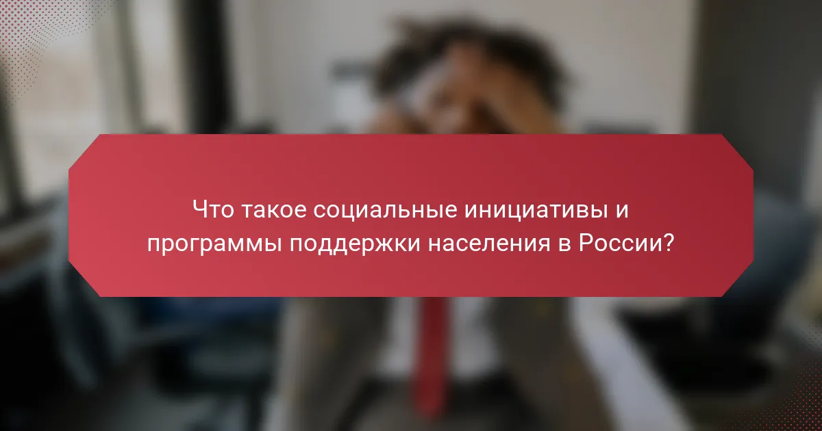 Что такое социальные инициативы и программы поддержки населения в России?
