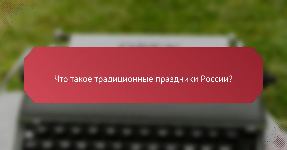 Что такое традиционные праздники России?