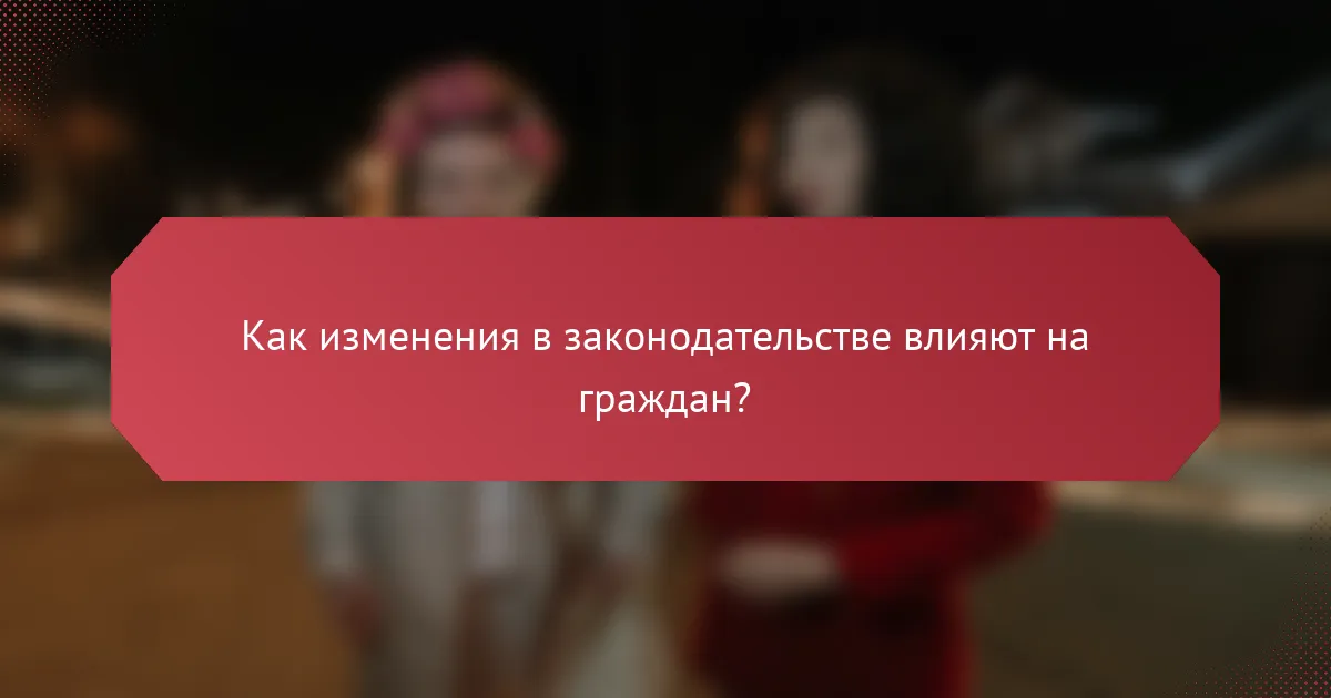 Как изменения в законодательстве влияют на граждан?