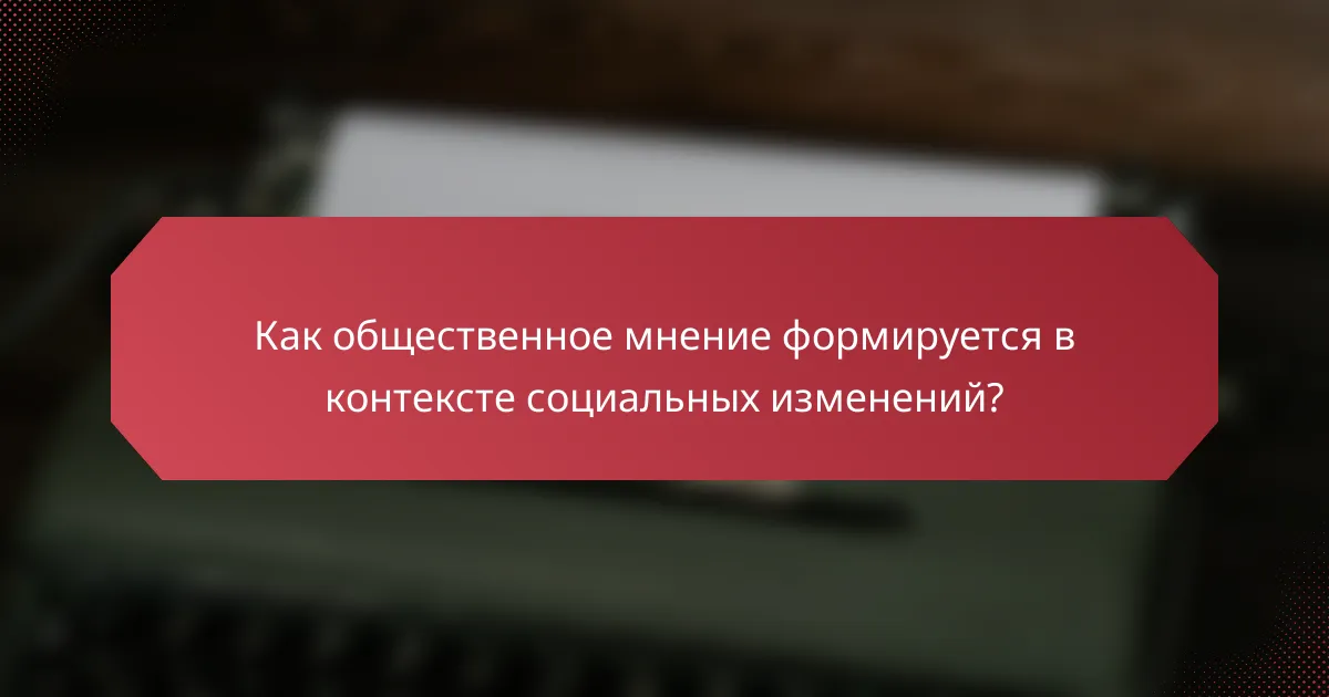 Как общественное мнение формируется в контексте социальных изменений?