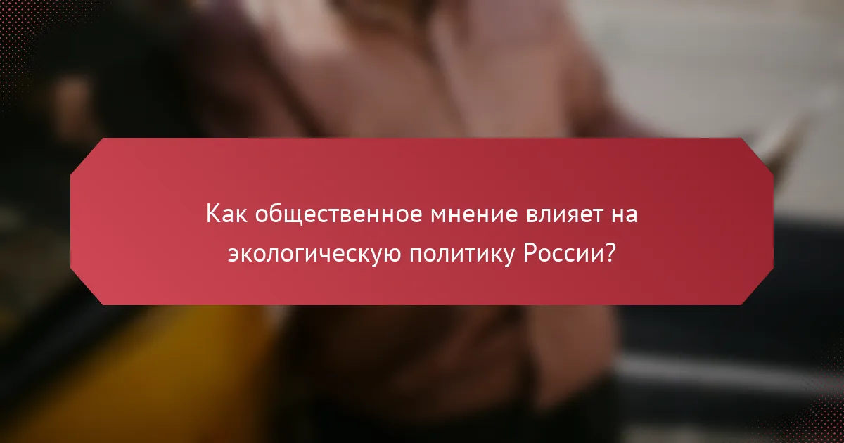 Как общественное мнение влияет на экологическую политику России?