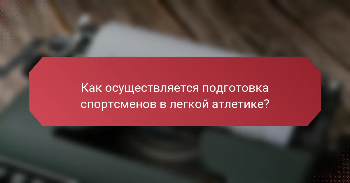 Как осуществляется подготовка спортсменов в легкой атлетике?
