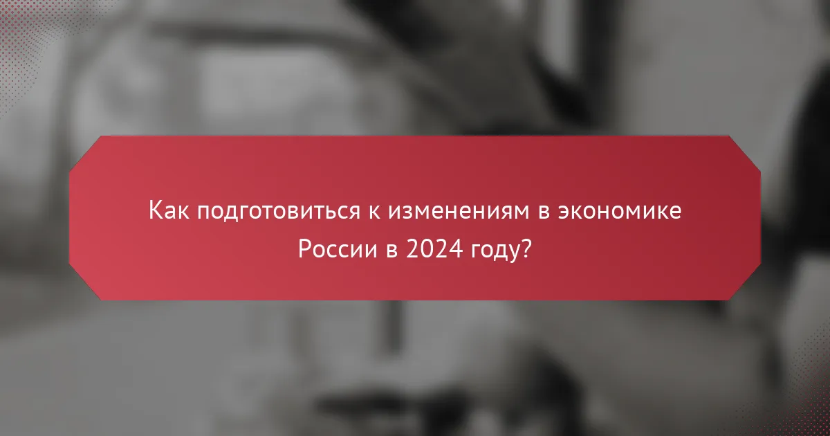 Как подготовиться к изменениям в экономике России в 2024 году?