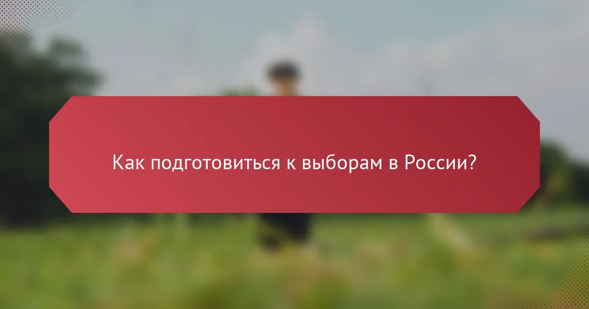 Как подготовиться к выборам в России?