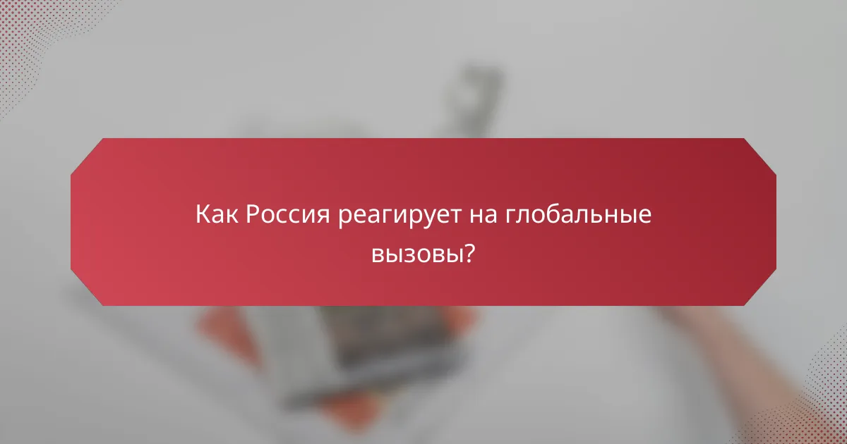 Как Россия реагирует на глобальные вызовы?