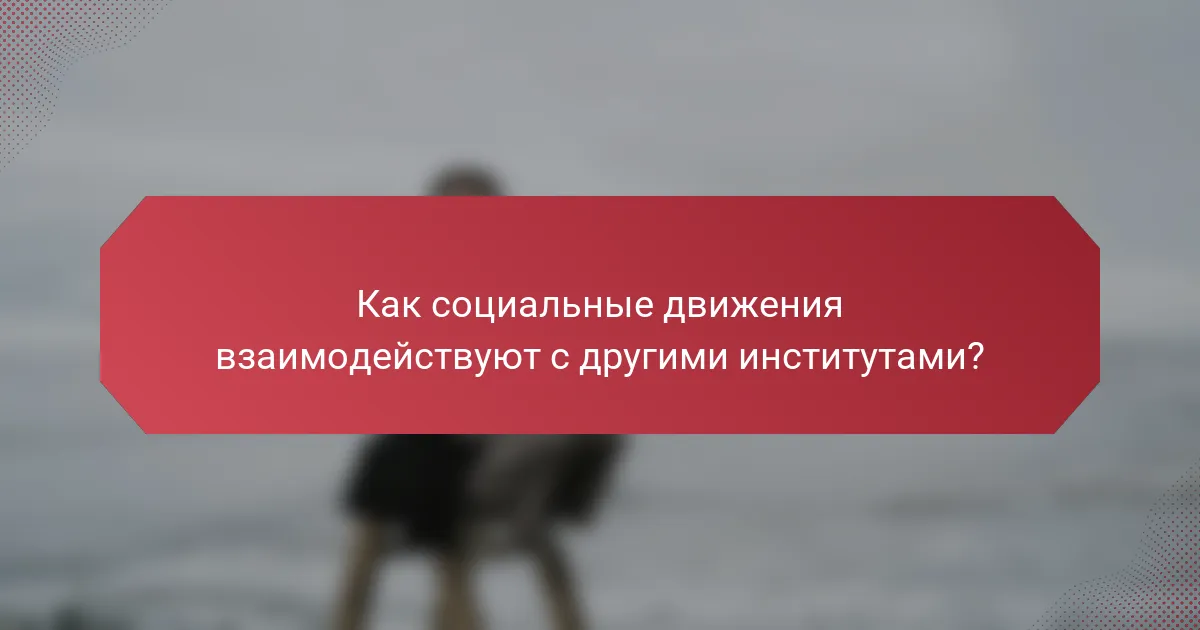 Как социальные движения взаимодействуют с другими институтами?