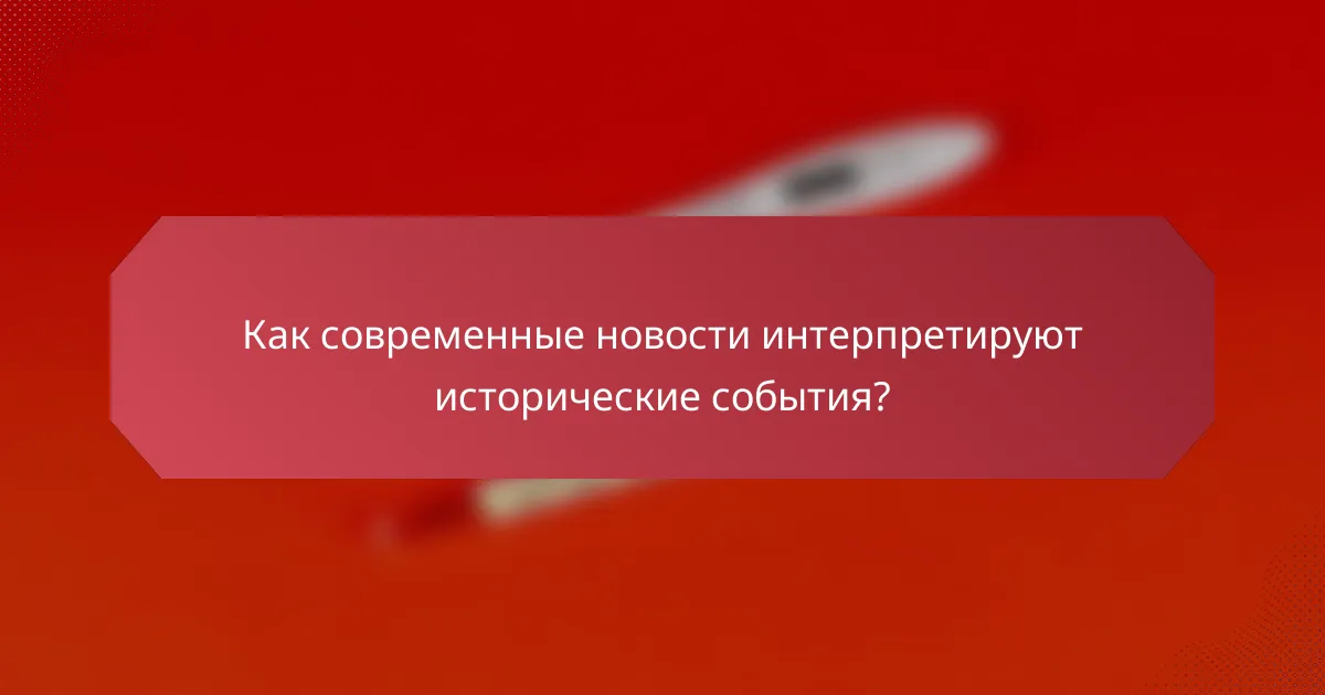 Как современные новости интерпретируют исторические события?