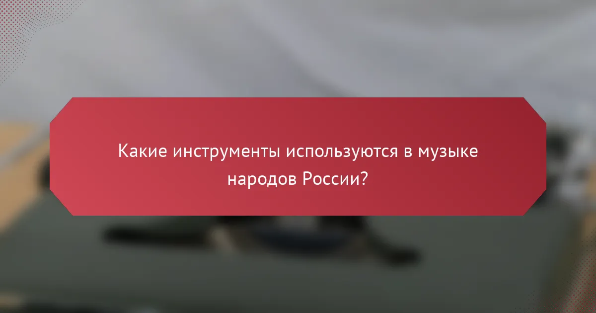 Какие инструменты используются в музыке народов России?