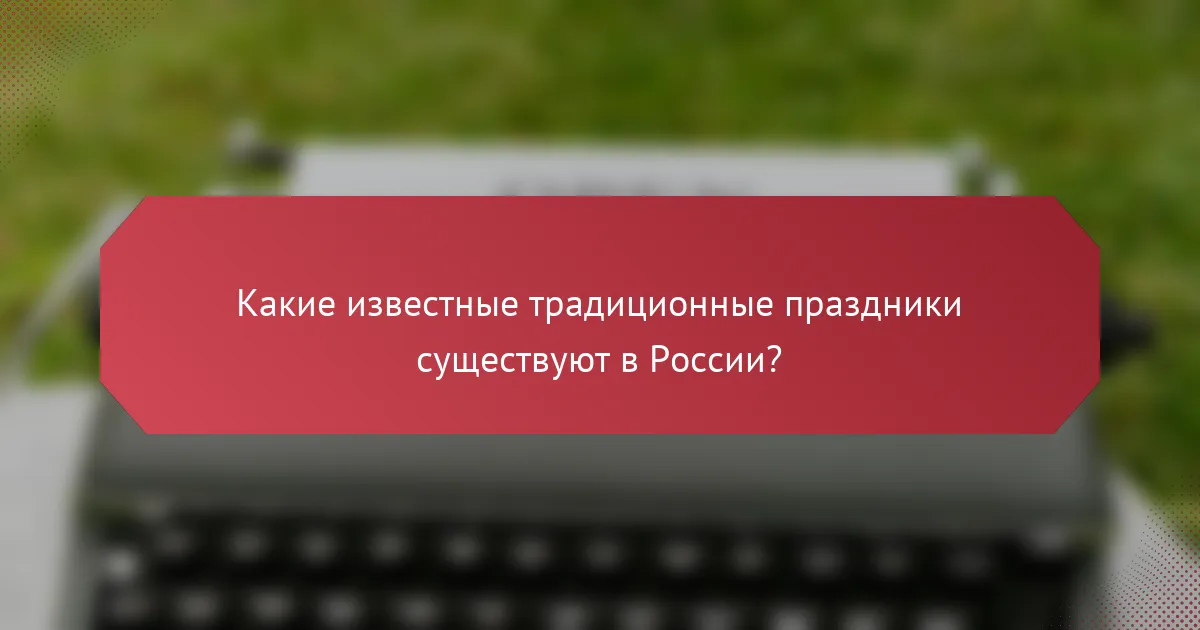 Какие известные традиционные праздники существуют в России?