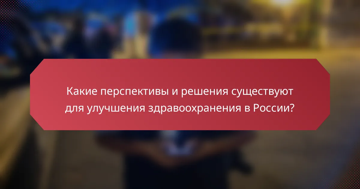 Какие перспективы и решения существуют для улучшения здравоохранения в России?