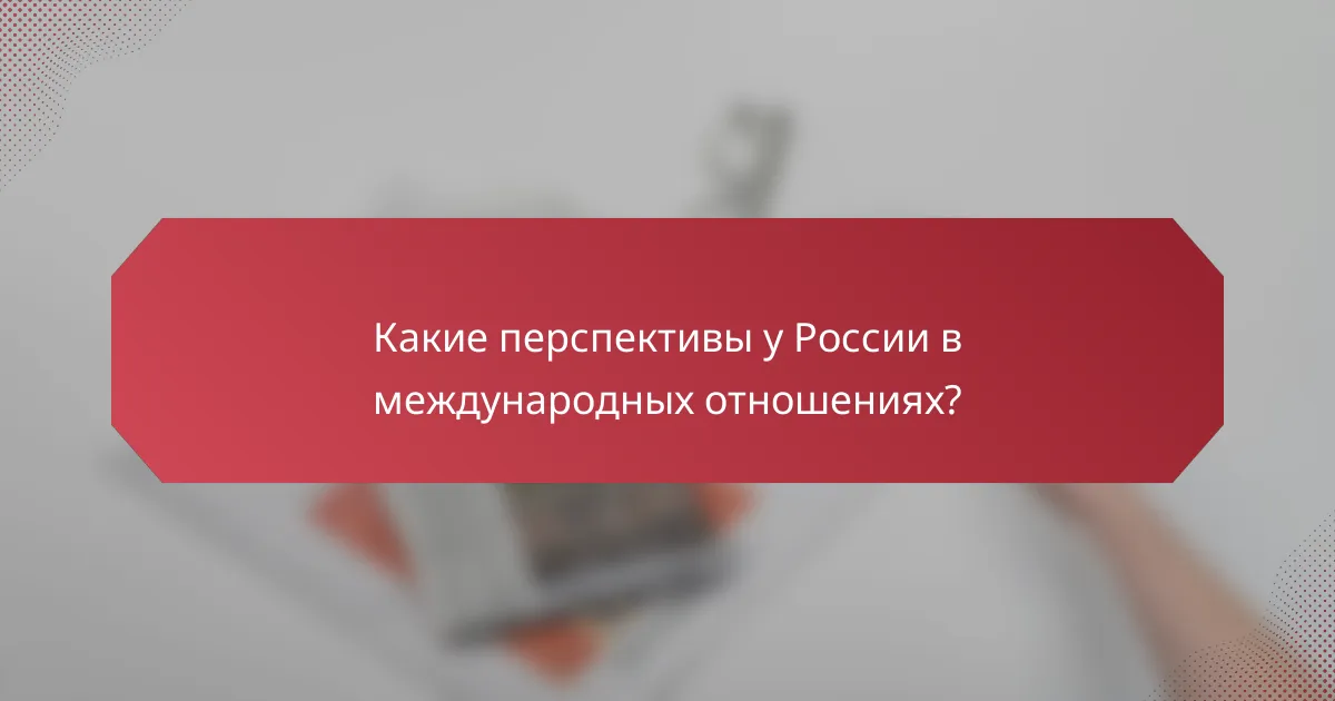 Какие перспективы у России в международных отношениях?