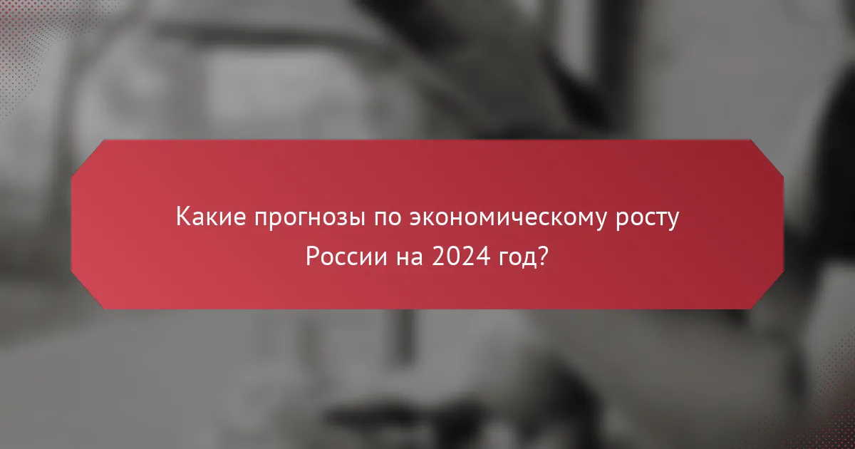 Какие прогнозы по экономическому росту России на 2024 год?