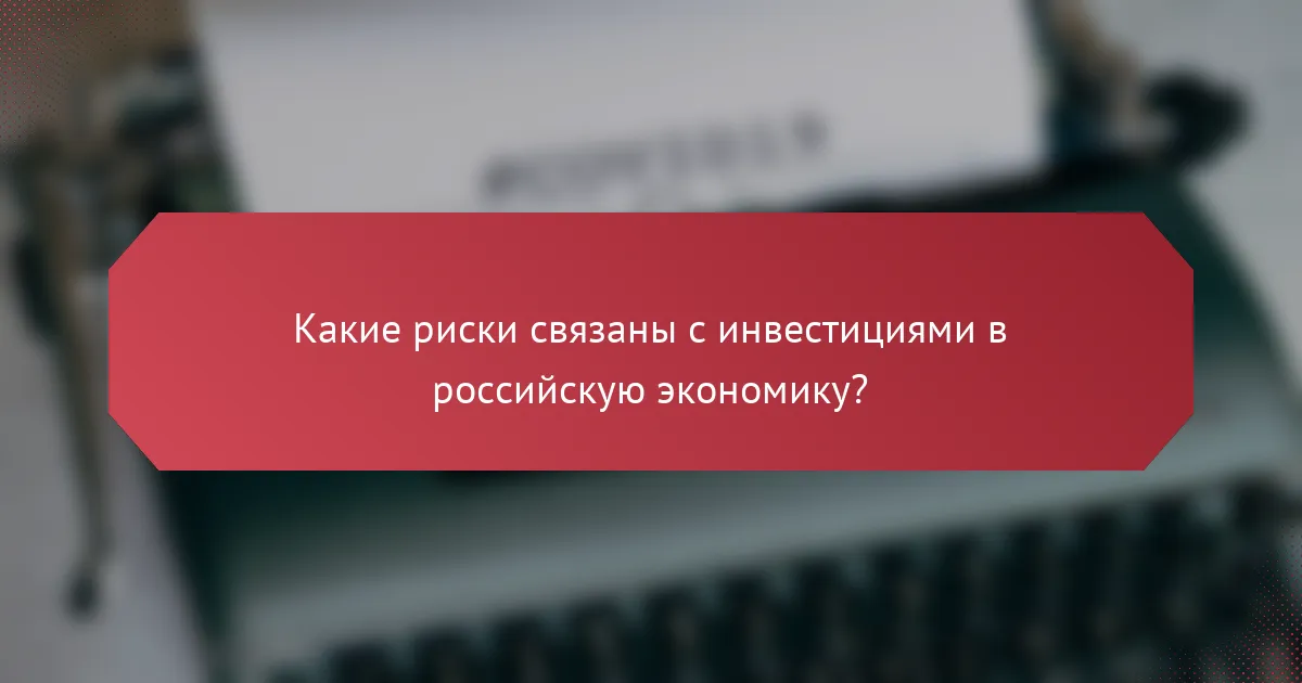 Какие риски связаны с инвестициями в российскую экономику?