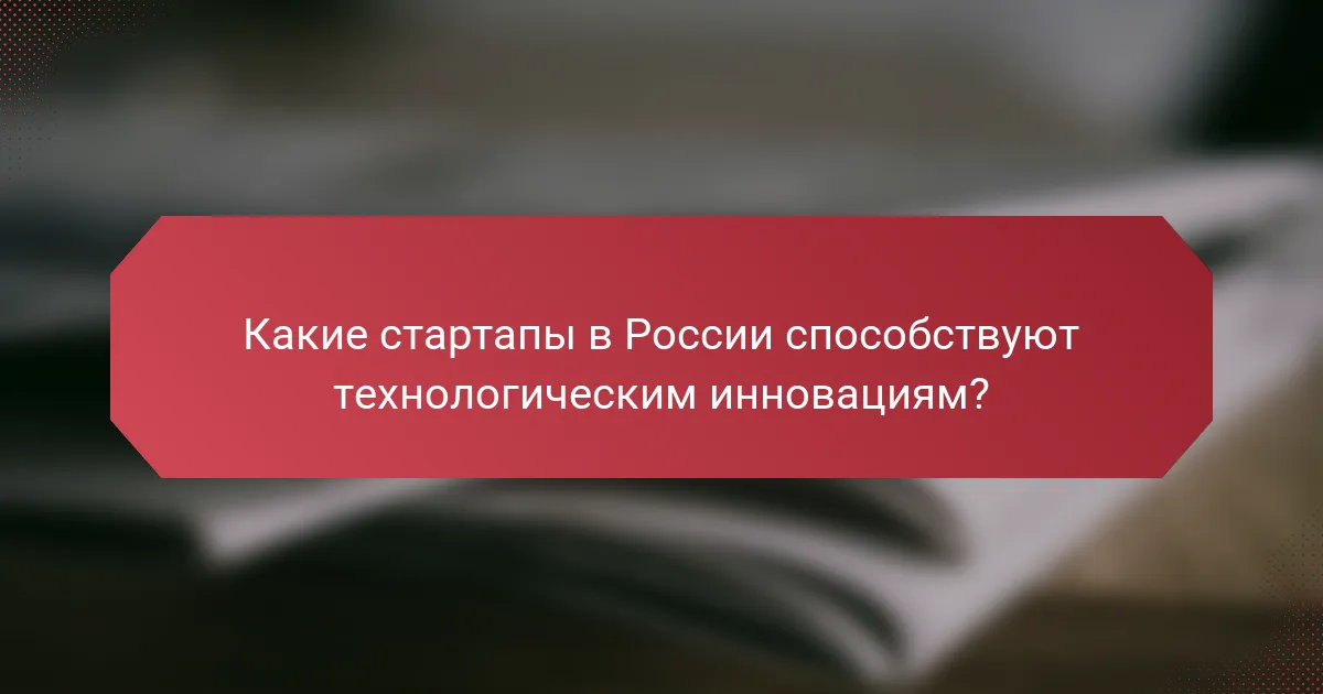 Какие стартапы в России способствуют технологическим инновациям?