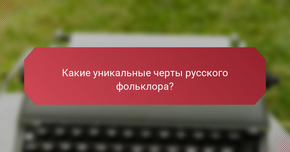 Какие уникальные черты русского фольклора?