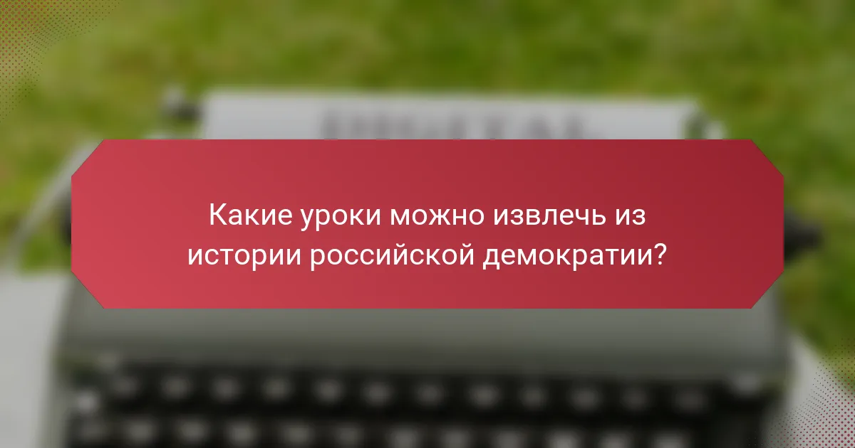 Какие уроки можно извлечь из истории российской демократии?