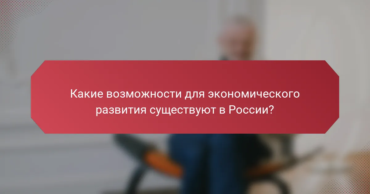 Какие возможности для экономического развития существуют в России?