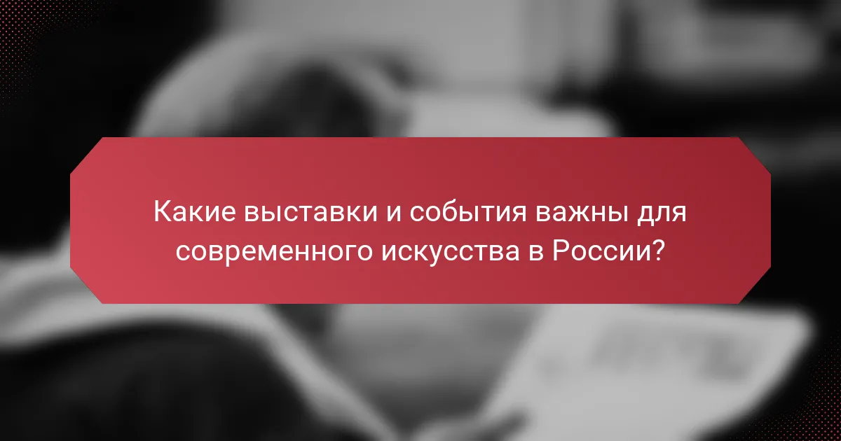 Какие выставки и события важны для современного искусства в России?