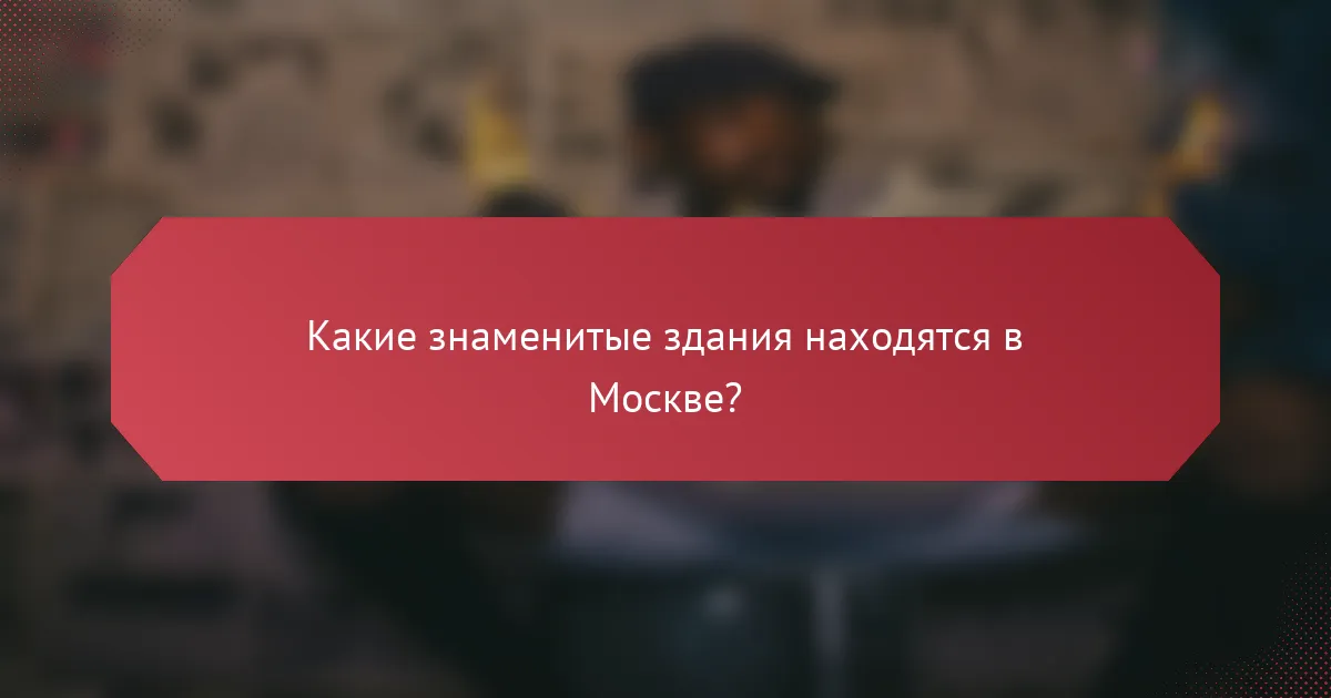 Какие знаменитые здания находятся в Москве?