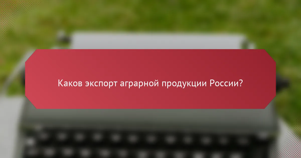 Каков экспорт аграрной продукции России?