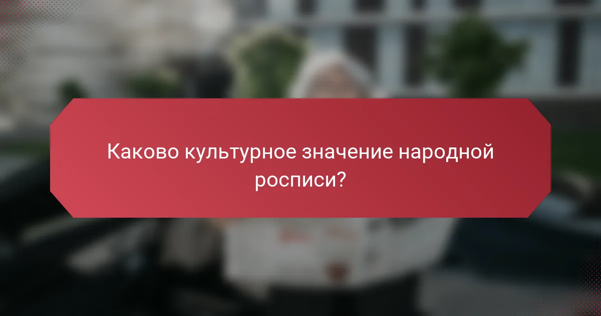 Каково культурное значение народной росписи?