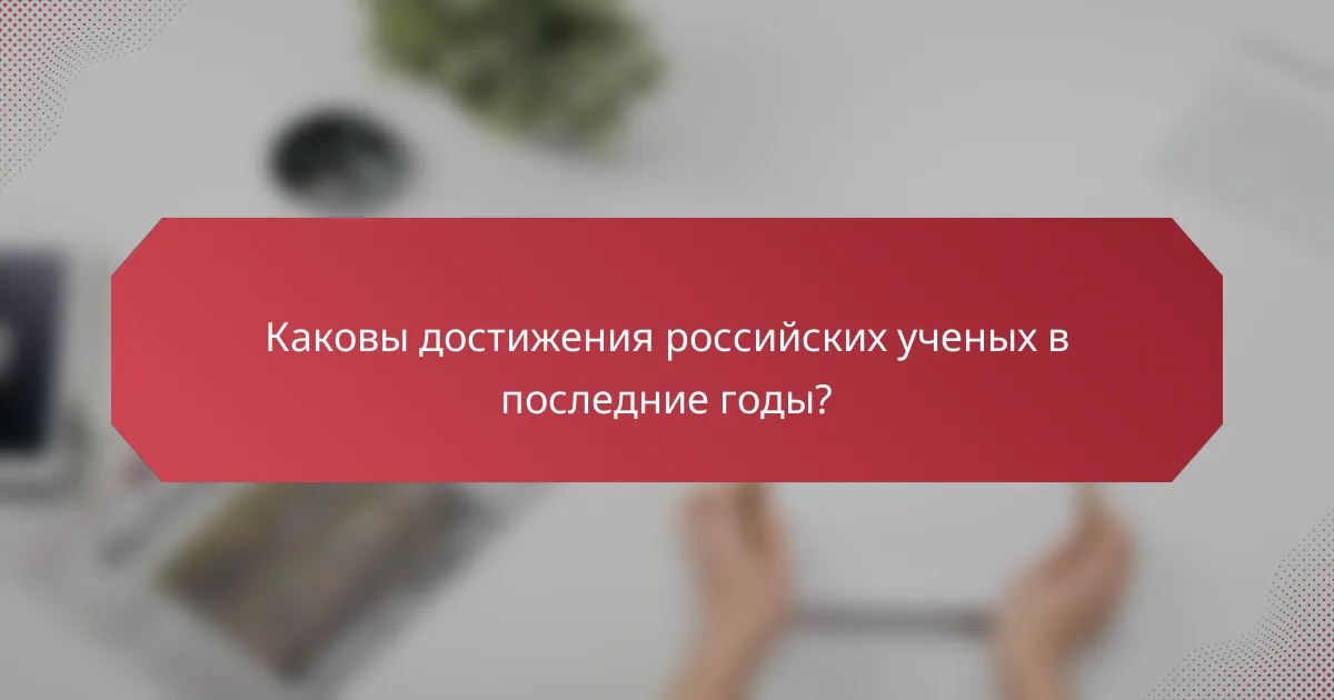 Каковы достижения российских ученых в последние годы?