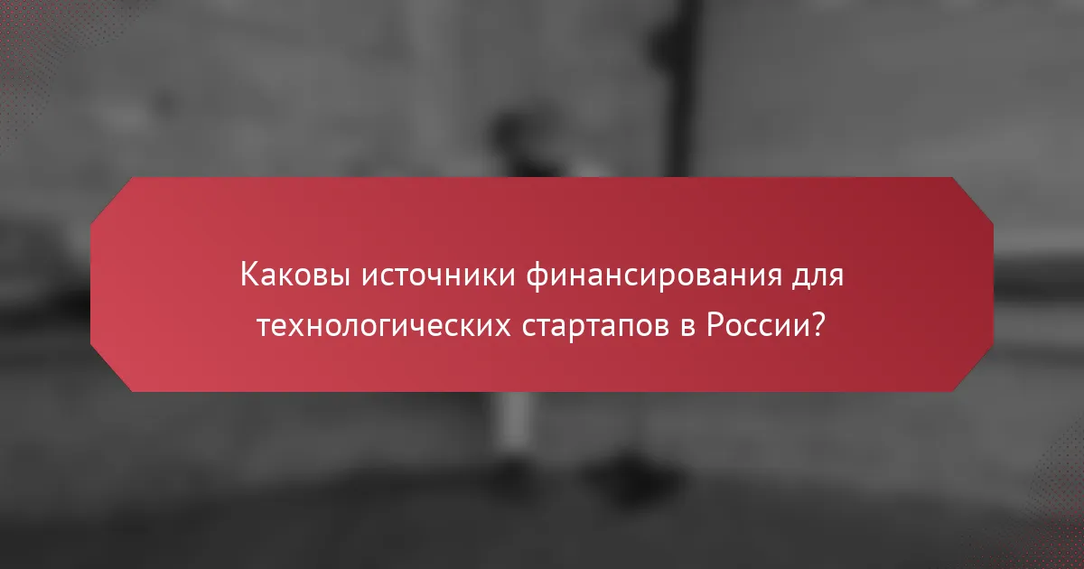 Каковы источники финансирования для технологических стартапов в России?