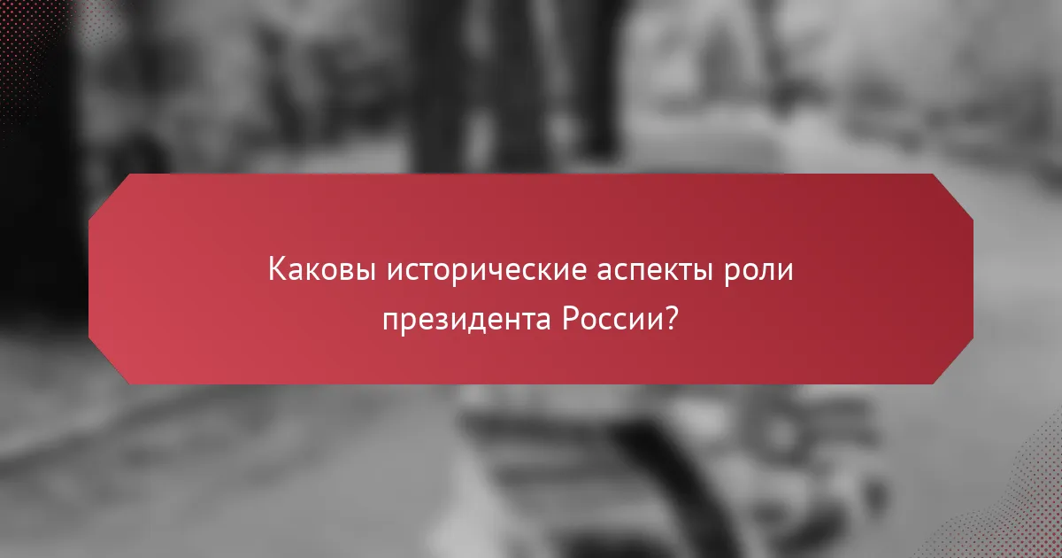 Каковы исторические аспекты роли президента России?