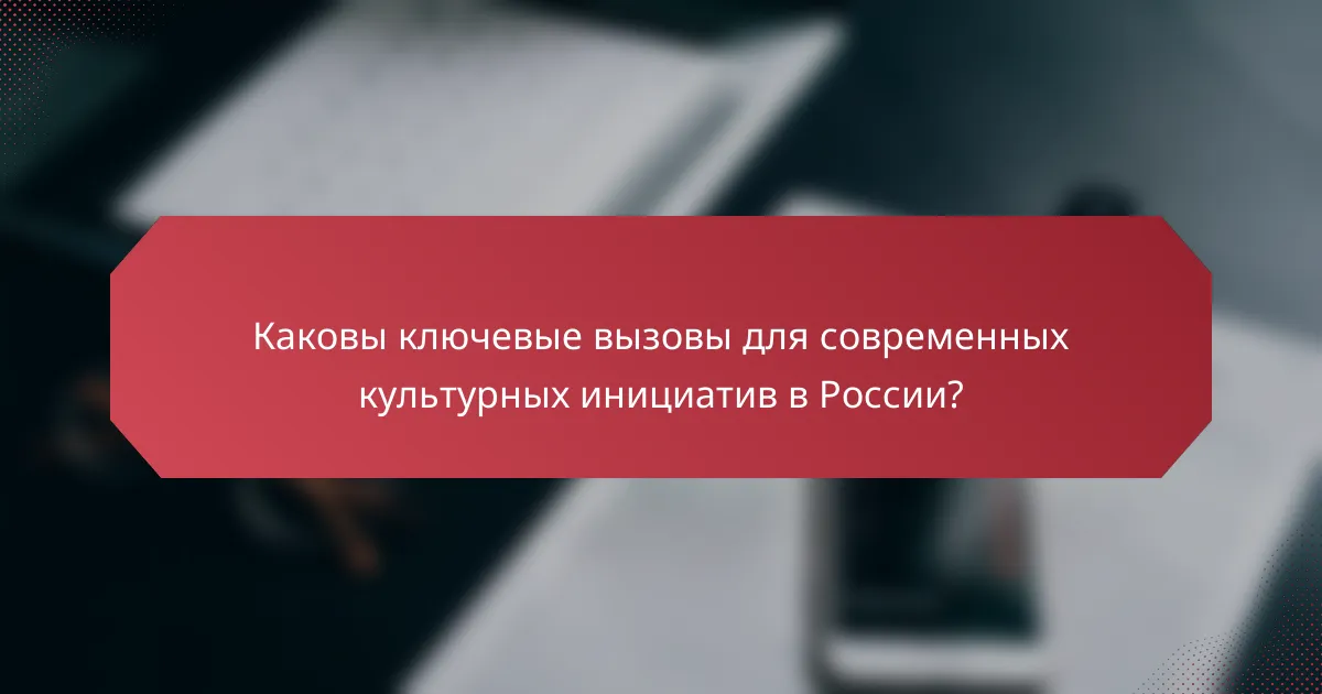 Каковы ключевые вызовы для современных культурных инициатив в России?