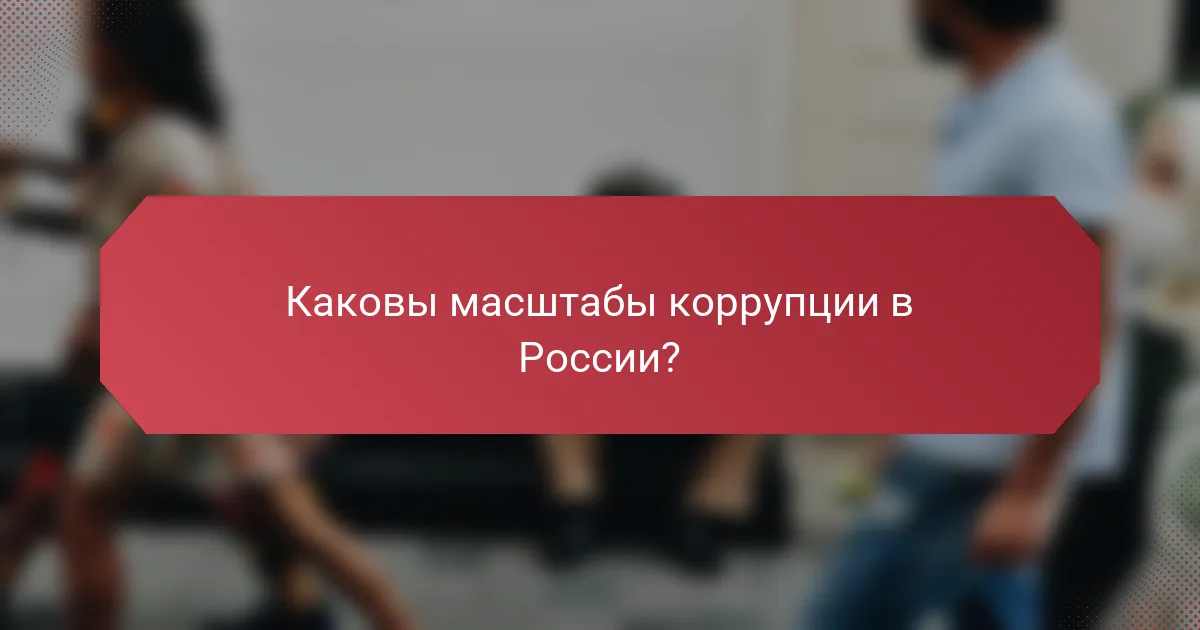 Каковы масштабы коррупции в России?