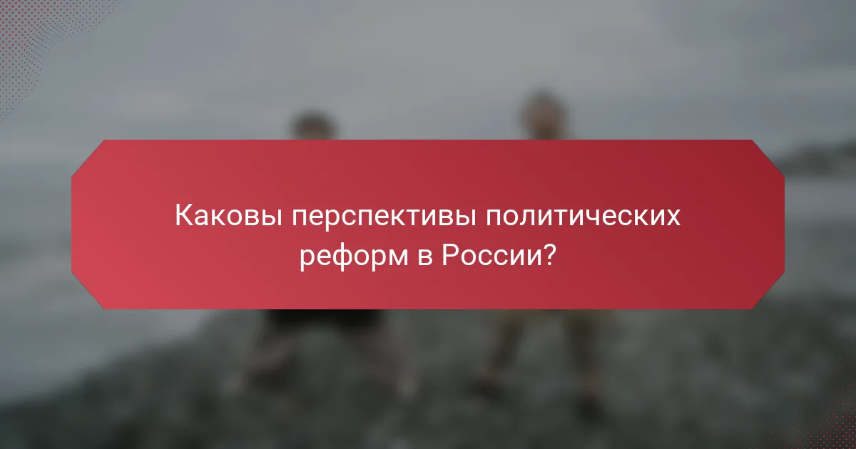 Каковы перспективы политических реформ в России?