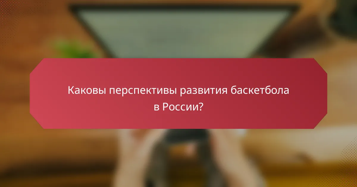 Каковы перспективы развития баскетбола в России?