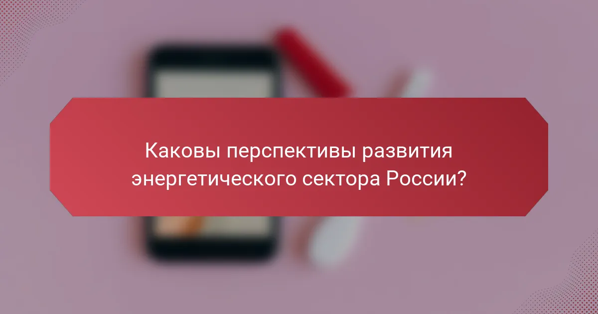 Каковы перспективы развития энергетического сектора России?