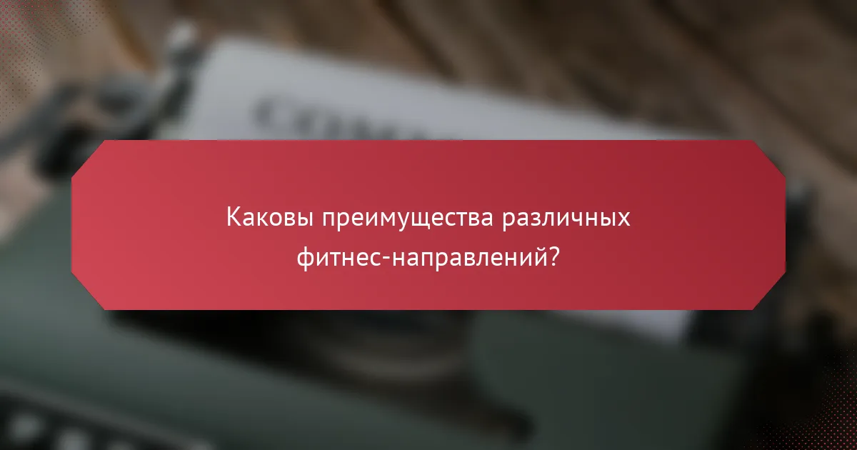 Каковы преимущества различных фитнес-направлений?