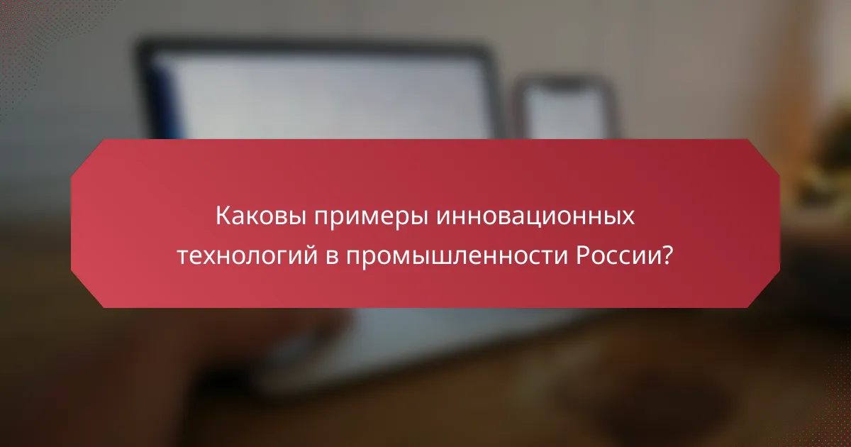 Каковы примеры инновационных технологий в промышленности России?