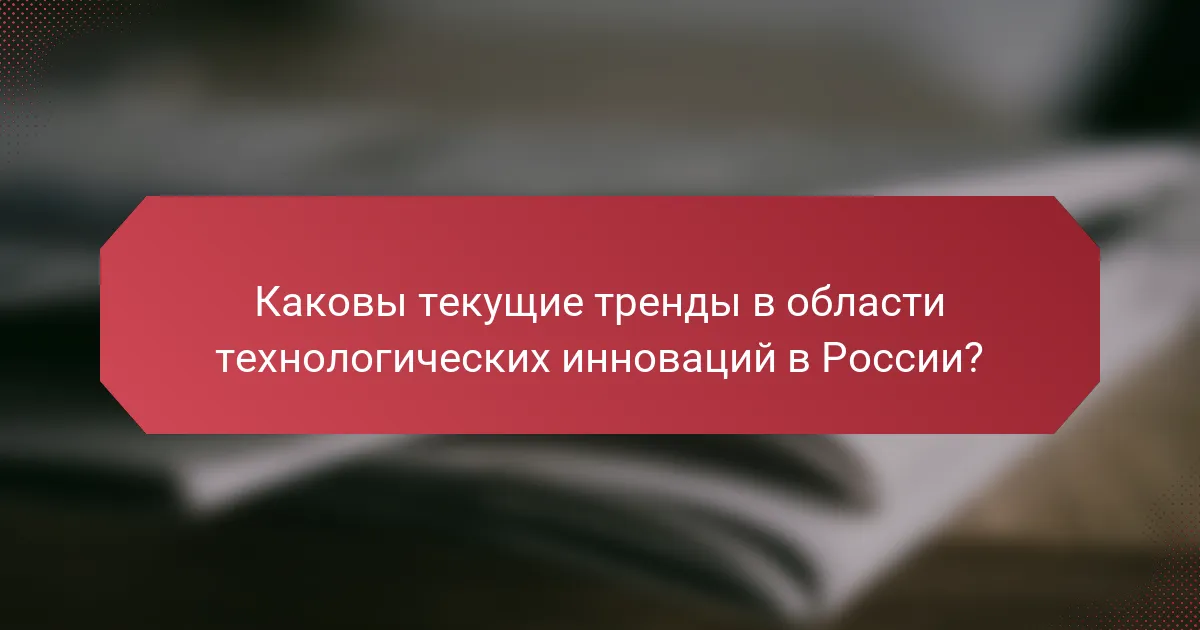 Каковы текущие тренды в области технологических инноваций в России?