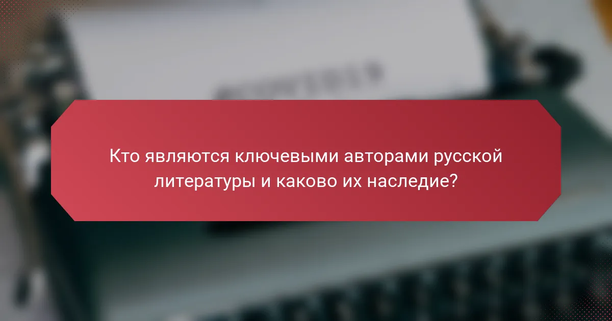 Кто являются ключевыми авторами русской литературы и каково их наследие?