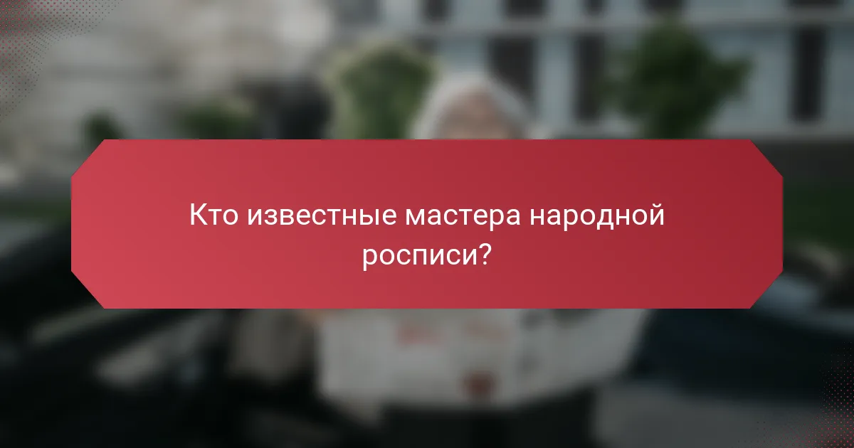 Кто известные мастера народной росписи?