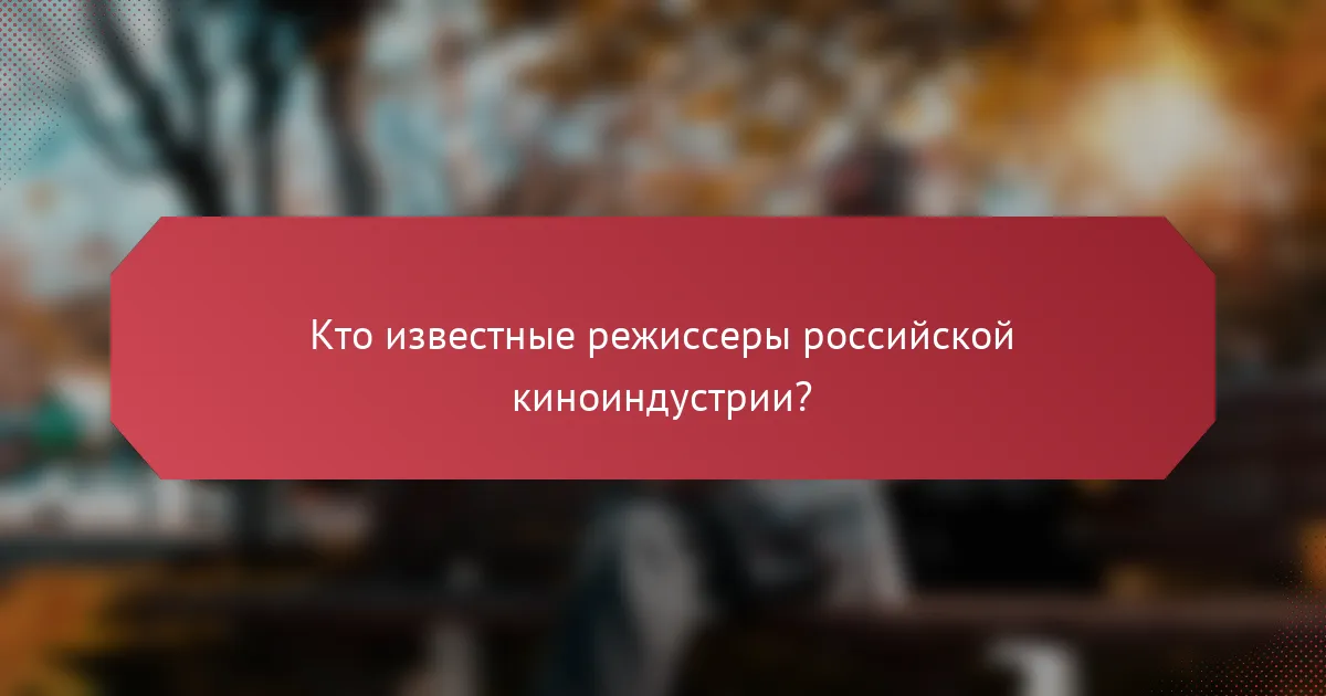Кто известные режиссеры российской киноиндустрии?